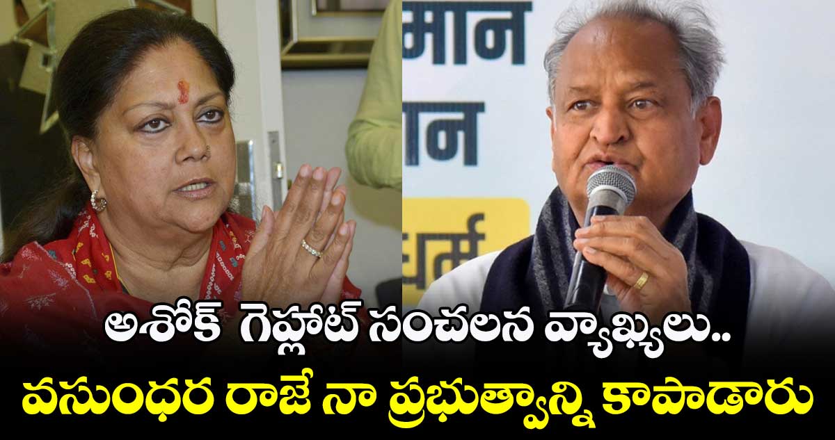 అశోక్  గెహ్లాట్ సంచలన వ్యాఖ్యలు.. వసుంధర రాజే నా  ప్రభుత్వాన్ని కాపాడారు  