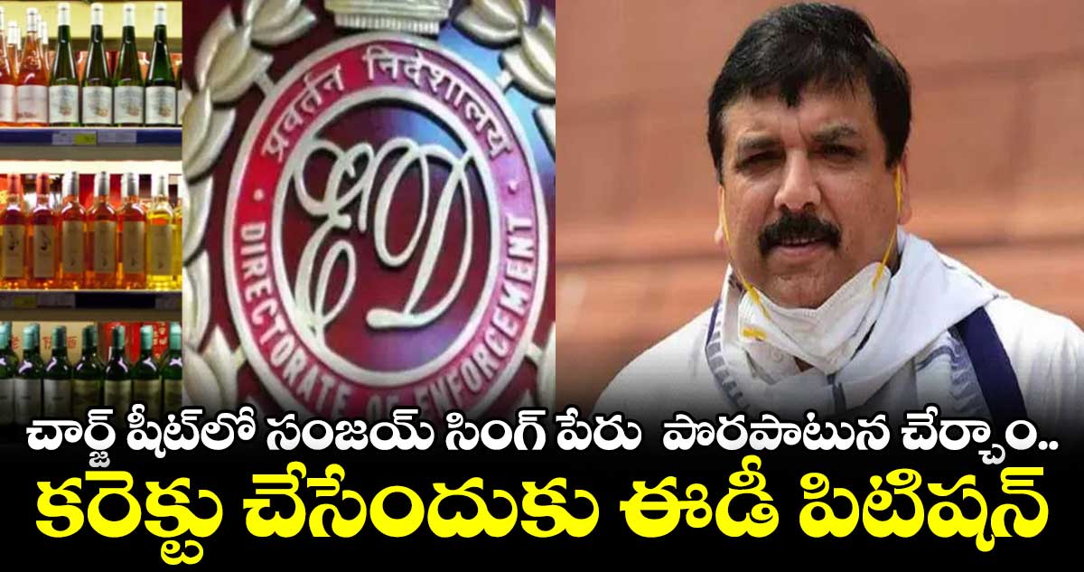 ఢిల్లీ లిక్కర్ స్కామ్ చార్జ్ షీట్ లో పొరపాటున ఎంపీ సంజయ్ సింగ్ పేరు: ఈడీ