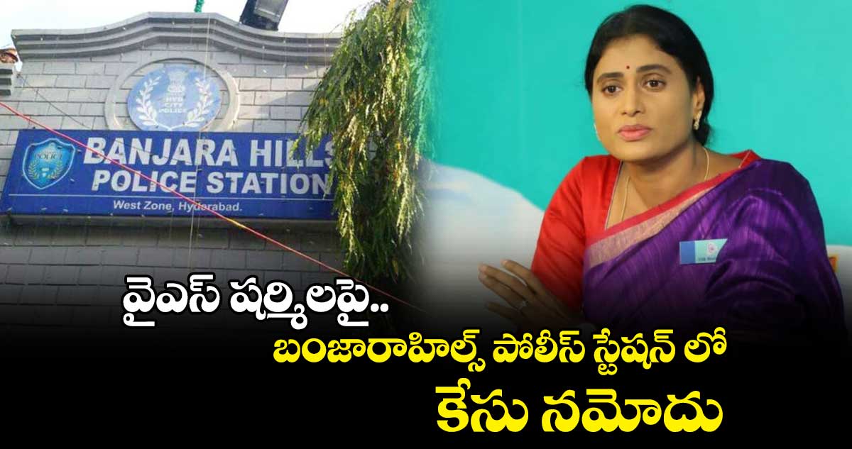 వైఎస్ షర్మిలపై బంజారాహిల్స్ పోలీస్ స్టేషన్ లో  కేసు నమోదు