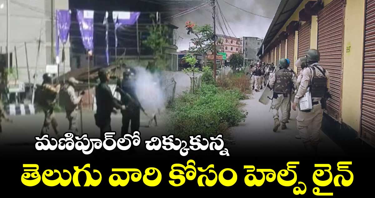 మణిపూర్లో చిక్కుకున్న తెలుగు వారి కోసం హెల్ప్ లైన్