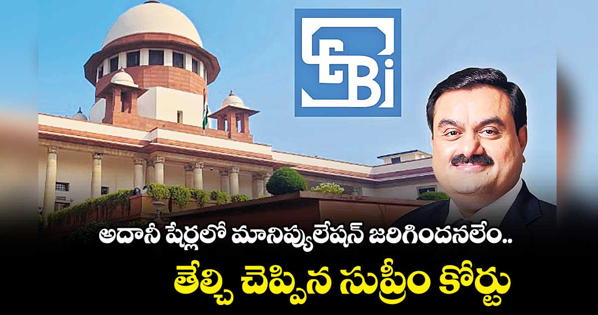 అదానీ షేర్లలో మానిప్యులేషన్ జరిగిందనలేం: సుప్రీం కోర్టు