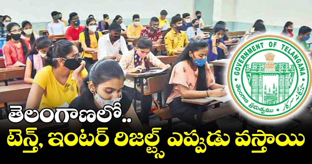 తెలంగాణలో టెన్త్, ఇంటర్ రిజల్ట్స్ ఎప్పుడు వస్తాయి
