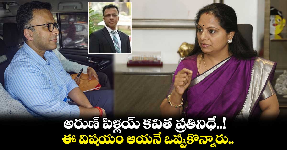 అరుణ్ పిళ్లయ్ కవిత ప్రతినిధే..! ఈ విషయం ఆయనే ఒప్పుకొన్నారు..