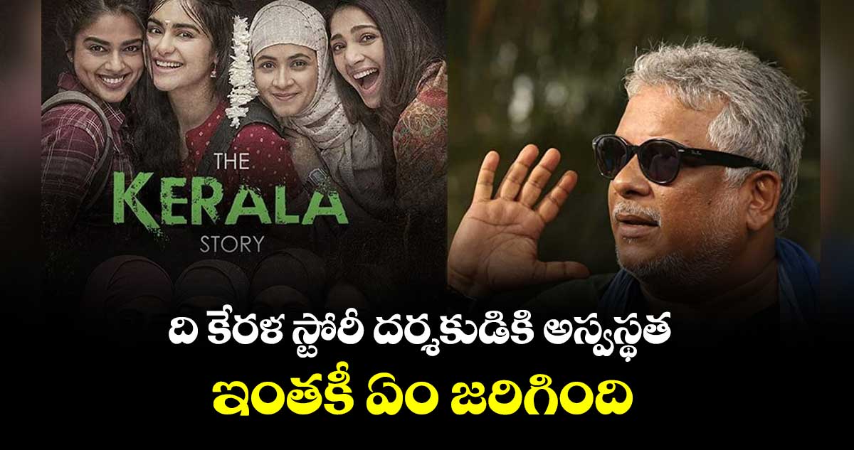 ది కేరళ స్టోరీ దర్శకుడికి అస్వస్థత..ఇంతకీ ఏం జరిగింది