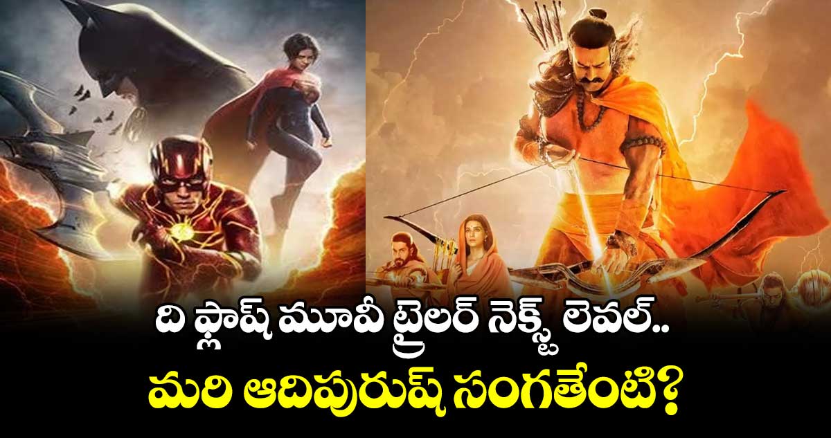ది ఫ్లాష్ మూవీ ట్రైలర్ నెక్స్ట్ లెవల్.. మరి ఆదిపురుష్ సంగతేంటి?