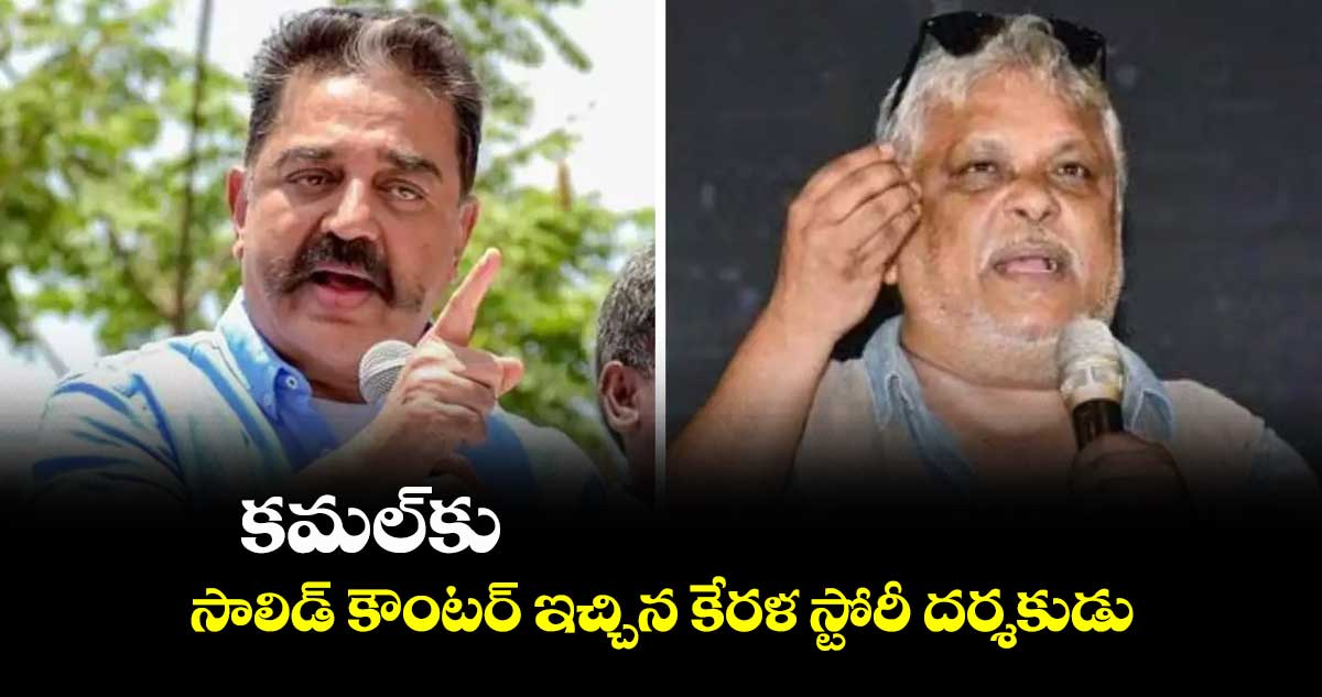 కమల్కు సాలిడ్ కౌంటర్ ఇచ్చిన కేరళ స్టోరీ దర్శకుడు