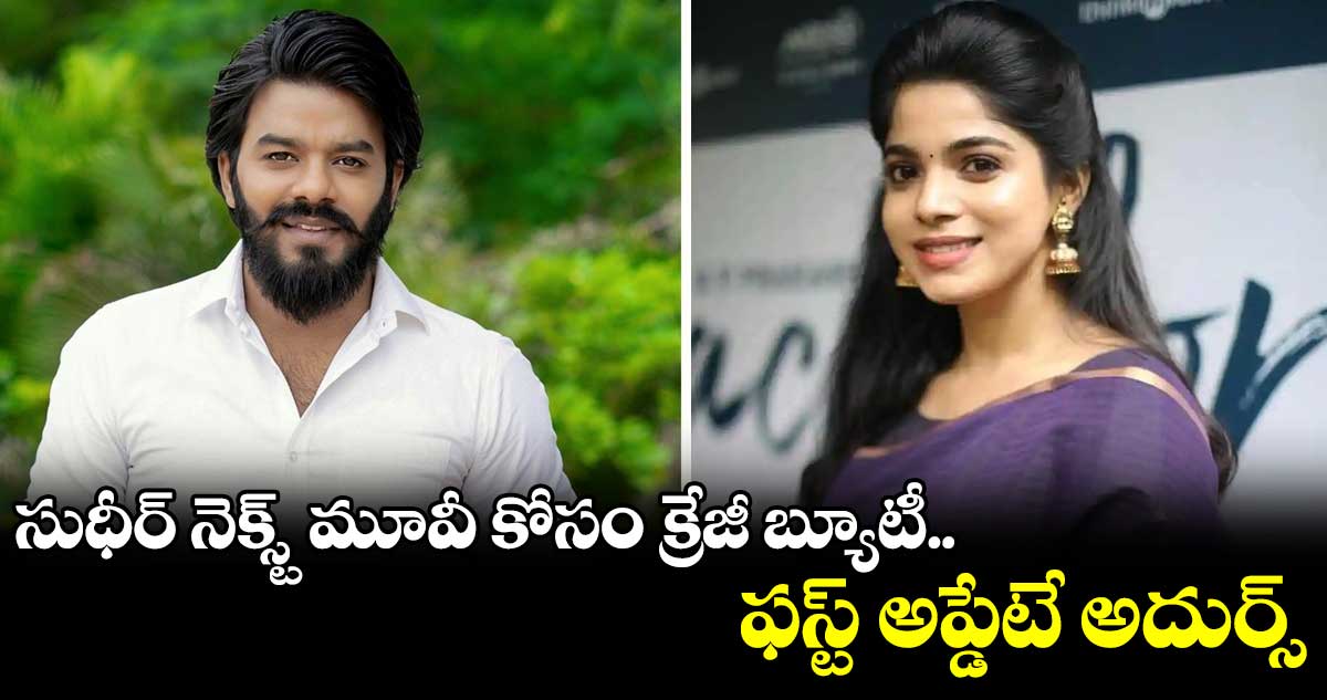 సుధీర్ నెక్స్ట్ మూవీ కోసం క్రేజీ బ్యూటీ.. ఫస్ట్ అప్డేటే అదుర్స్