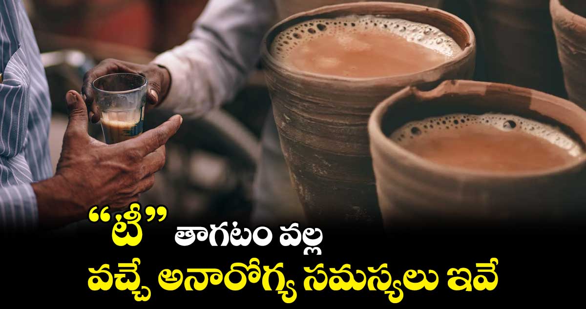 "టీ " తాగటం వల్ల వచ్చే అనారోగ్య సమస్యలు ఇవే