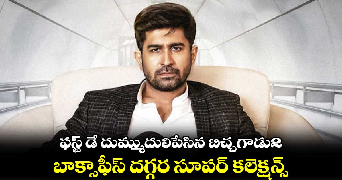 ఫస్ట్ డే దుమ్ముదులిపేసిన బిచ్చగాడు2.. బాక్సాఫీస్ దగ్గర సూపర్ కలెక్షన్స్