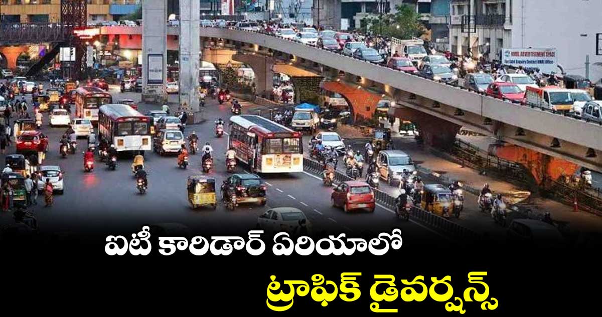 ఐటీ కారిడార్ ఏరియాలో ట్రాఫిక్ డైవర్షన్స్