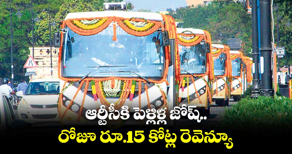 ఆర్టీసీకి పెళ్లిళ్ల జోష్...రోజూ రూ.15 కోట్ల రెవెన్యూ