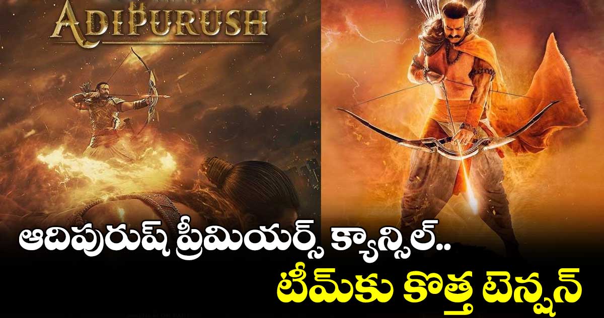 ఆదిపురుష్ ప్రీమియర్స్ క్యాన్సిల్.. టీమ్కు కొత్త టెన్షన్