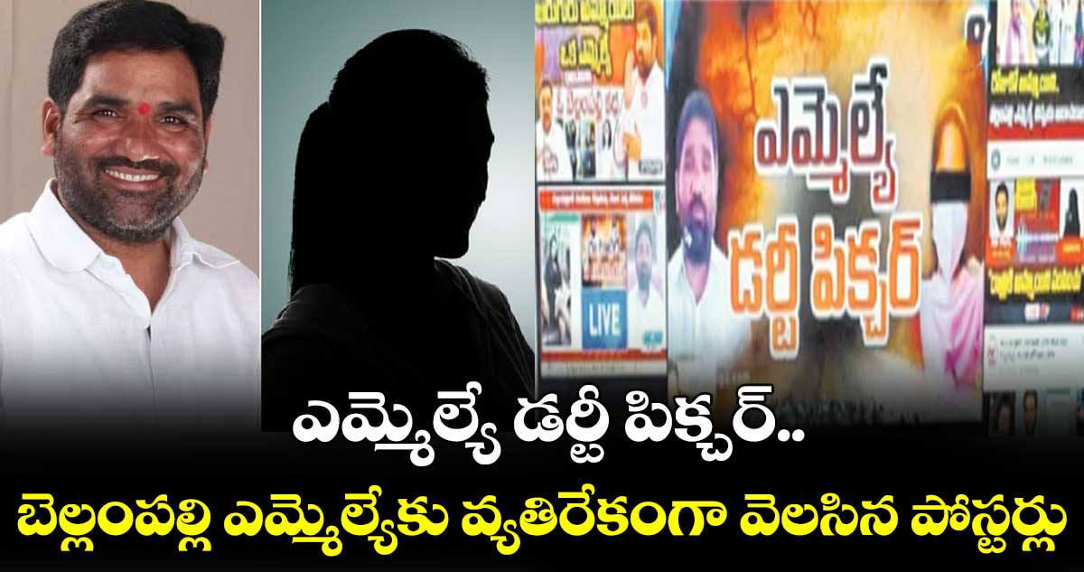 ఎమ్మెల్యే డర్టీ పిక్చర్ ..బెల్లంపల్లి ఎమ్మెల్యేకు వ్యతిరేకంగా వెలసిన పోస్టర్లు