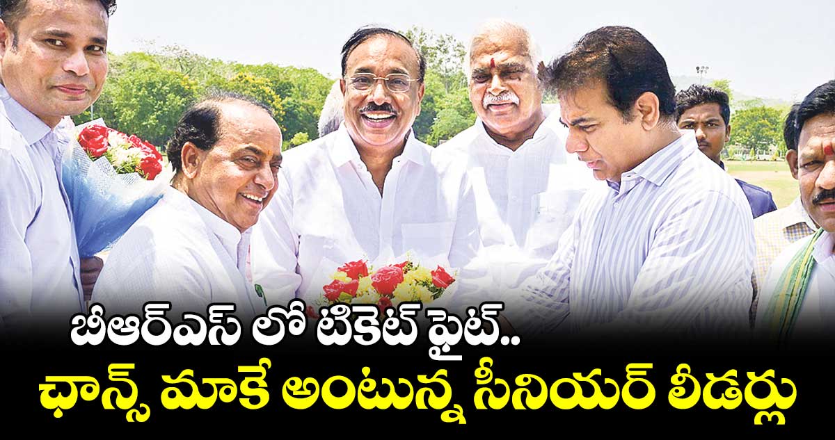 బీఆర్ఎస్ లో టికెట్ ఫైట్.. ఛాన్స్ మాకే అంటున్న సీనియర్ లీడర్లు