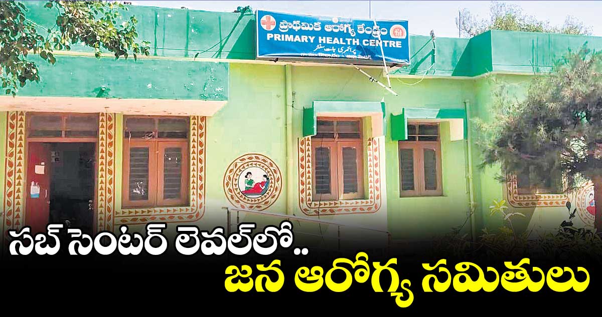 సబ్ సెంటర్ లెవల్లో.. జన ఆరోగ్య సమితులు