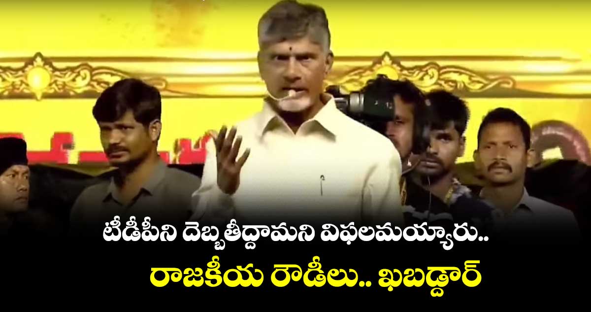 టీడీపీని దెబ్బతీద్దామని విఫలమయ్యారు.. రాజకీయ రౌడీలు... ఖబడ్దార్