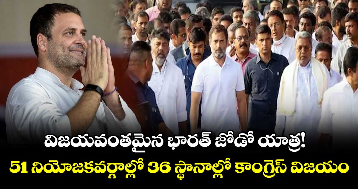 జోడో యాత్ర : 51 నియోజకవర్గాల్లో  36 స్థానాల్లో కాంగ్రెస్ విజయం