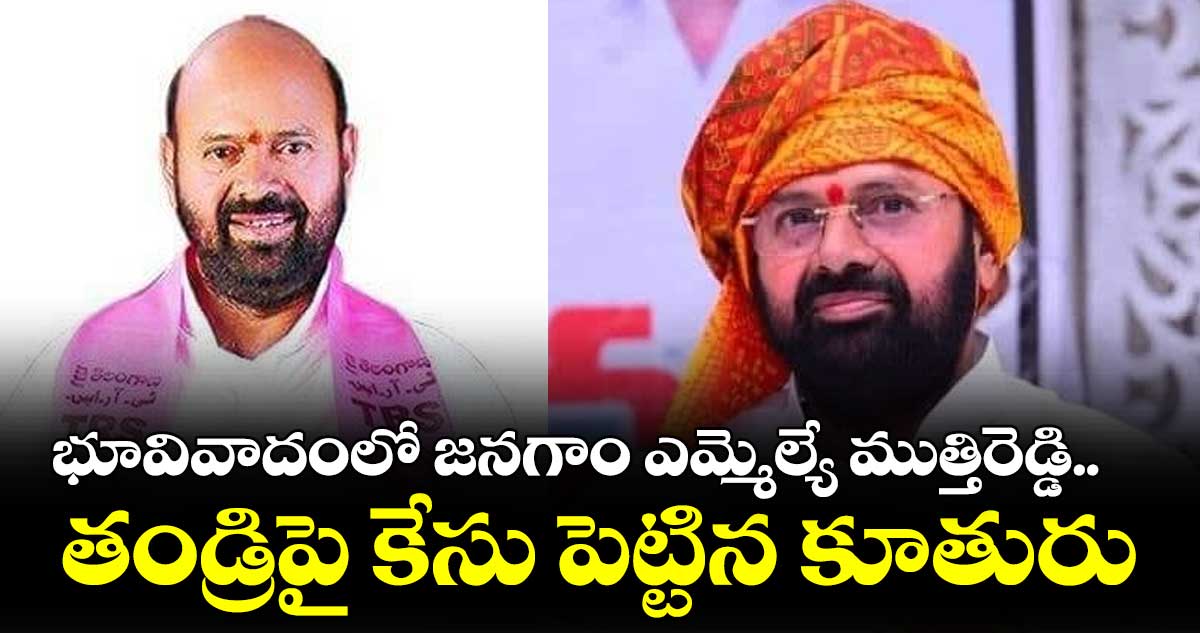 భూవివాదంలో జనగాం ఎమ్మెల్యే ముత్తిరెడ్డి 