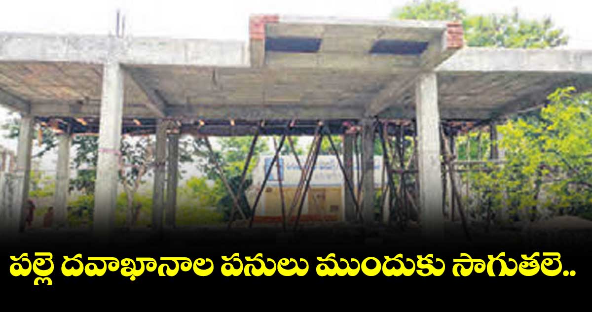 పల్లె దవాఖానాల పనులు ముందుకు సాగుతలె..