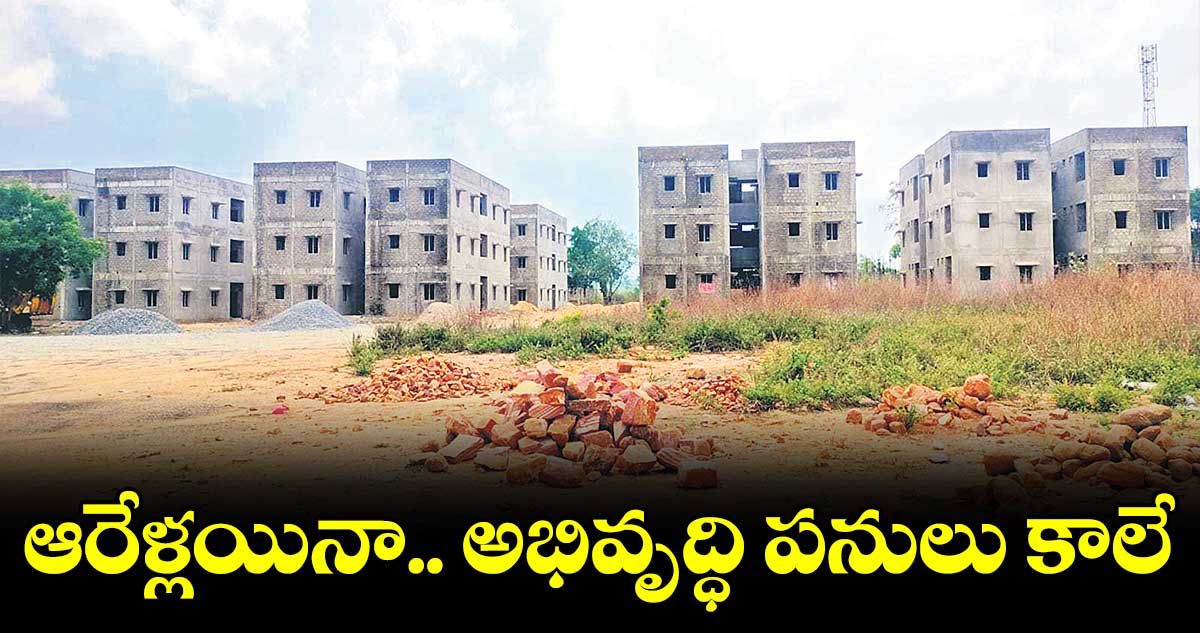 ఆరేళ్లయినా అభివృద్ధి పనులు కాలే