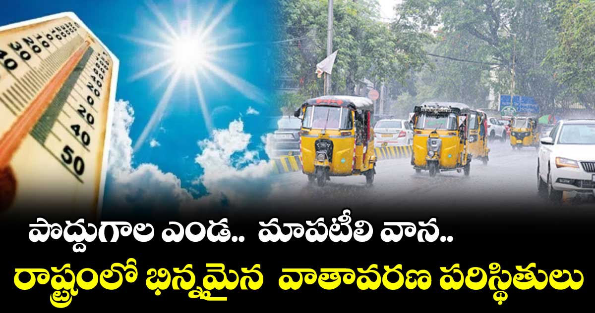 పొద్దుగాల ఎండ.. మాపటీలి వాన.. రాష్ట్రంలో భిన్నమైన వాతావరణ పరిస్థితులు