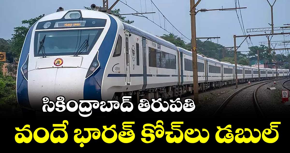 సికింద్రాబా‌‌‌‌‌‌‌‌‌‌‌‌‌‌‌‌ద్-​‌‌‌‌‌‌‌‌ తిరుపతి  :  వందే భారత్ కోచ్​లు డబుల్