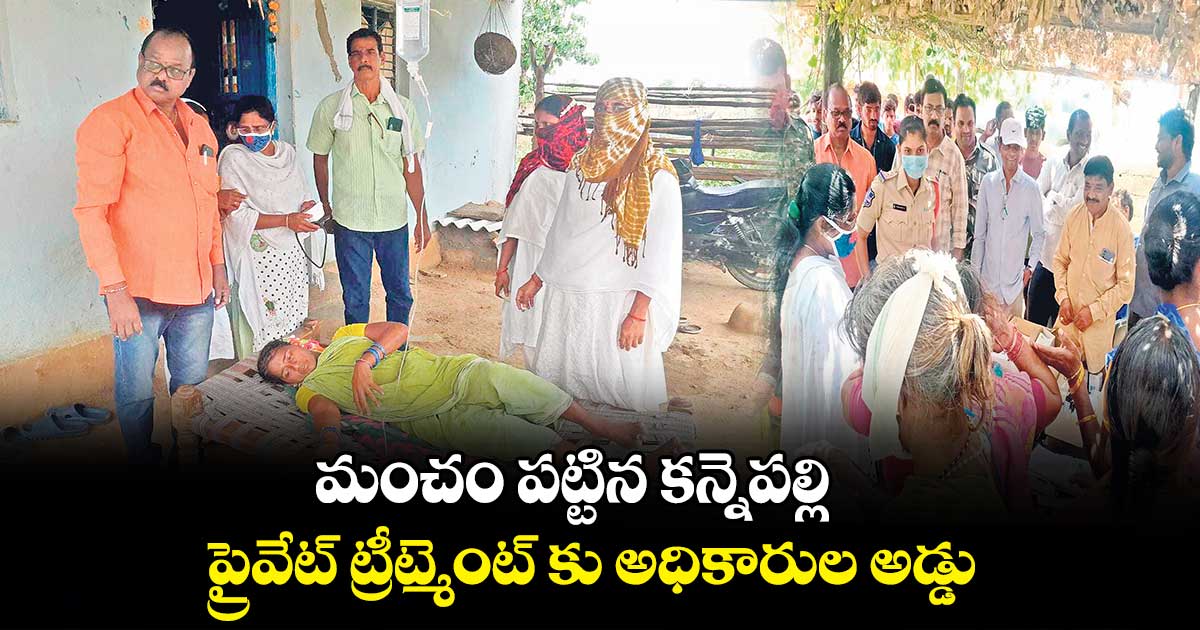 మంచం పట్టిన కన్నెపల్లి..ప్రైవేట్ ట్రీట్మెంట్ కు అధికారుల అడ్డు