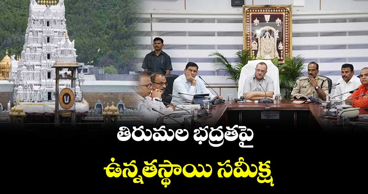 తిరుమల భద్రతపై ఉన్నతస్థాయి సమీక్ష