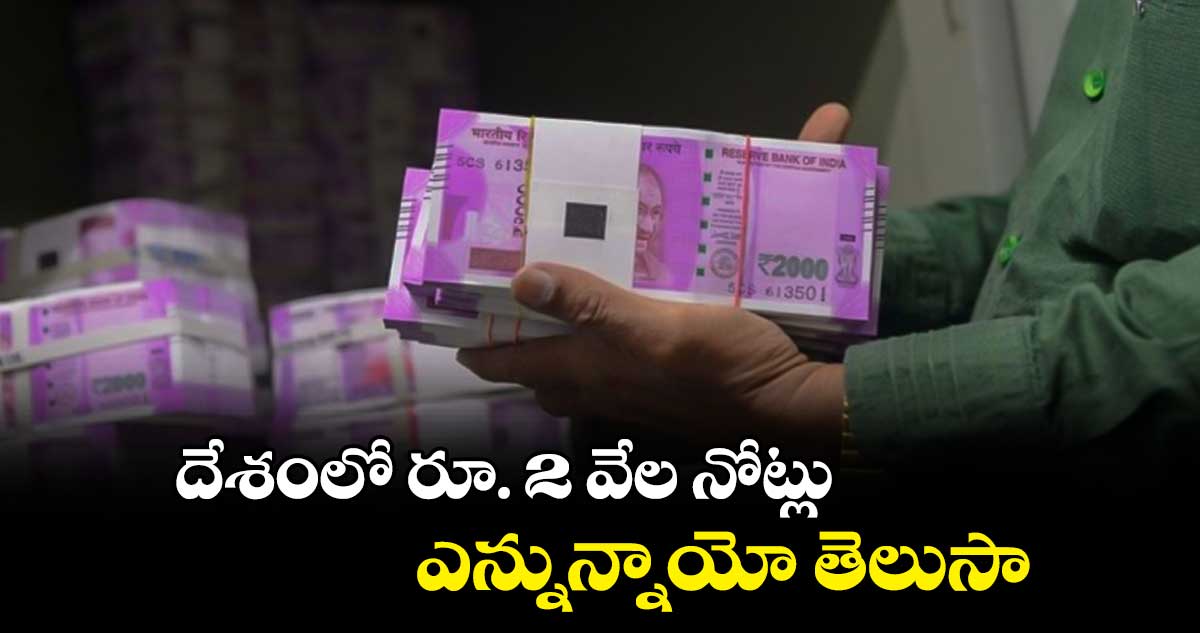 దేశంలో రూ. 2 వేల నోట్లు ఎన్నున్నాయో తెలుసా..