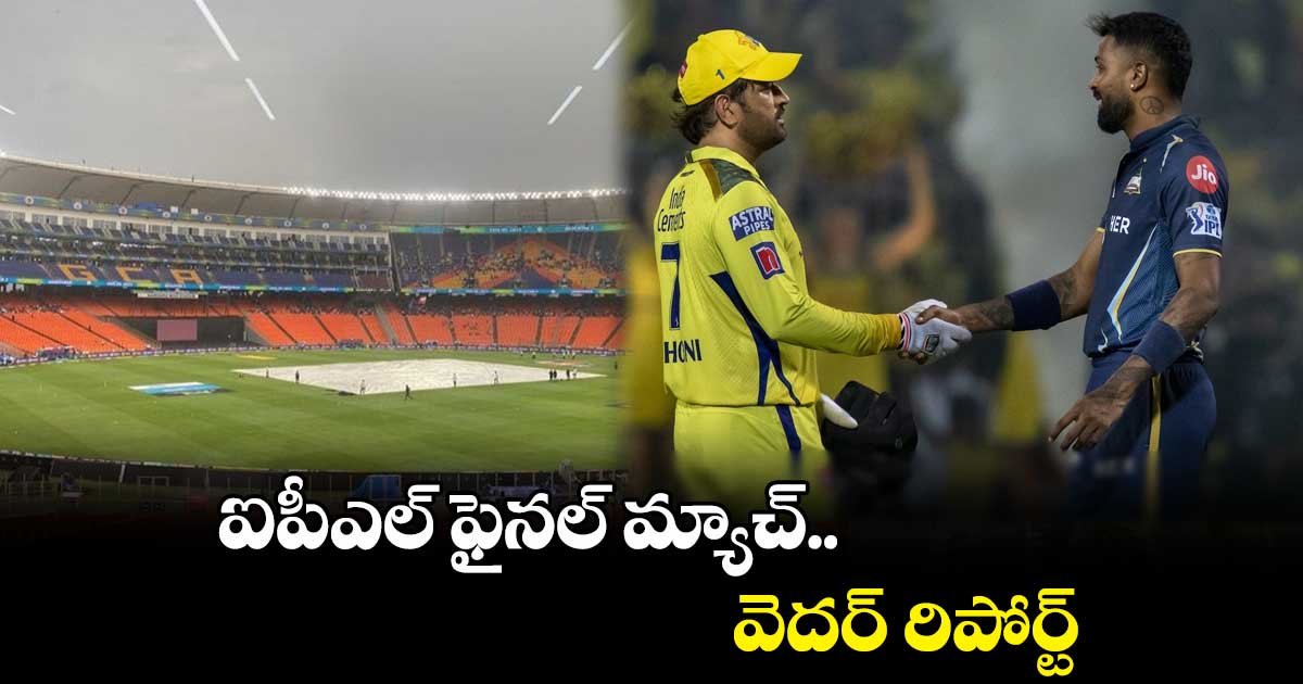 చెన్నై vs గుజరాత్ ఫైనల్ మ్యాచ్ వెదర్ రిపోర్ట్