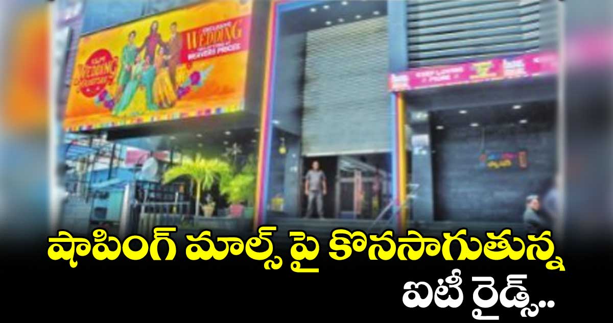 షాపింగ్ మాల్స్ పై కొనసాగుతున్న ఐటీ రైడ్స్..