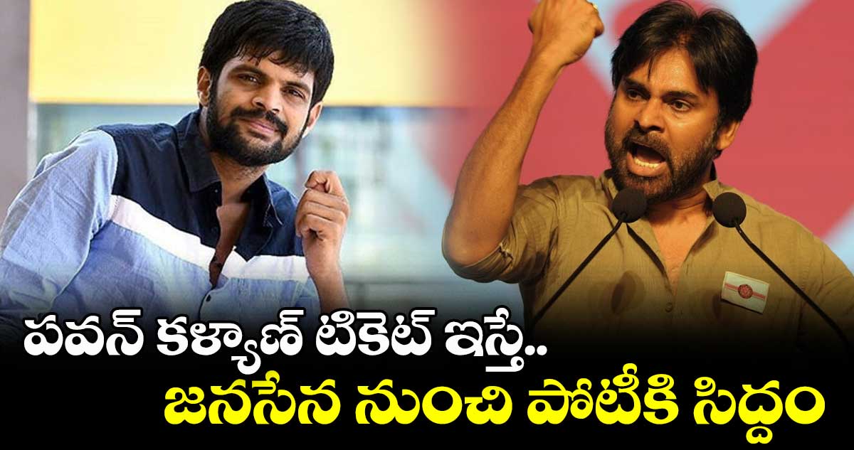 పవన్ కళ్యాణ్ టికెట్ ఇస్తే.. జనసేన నుంచి పోటీకి సిద్దం