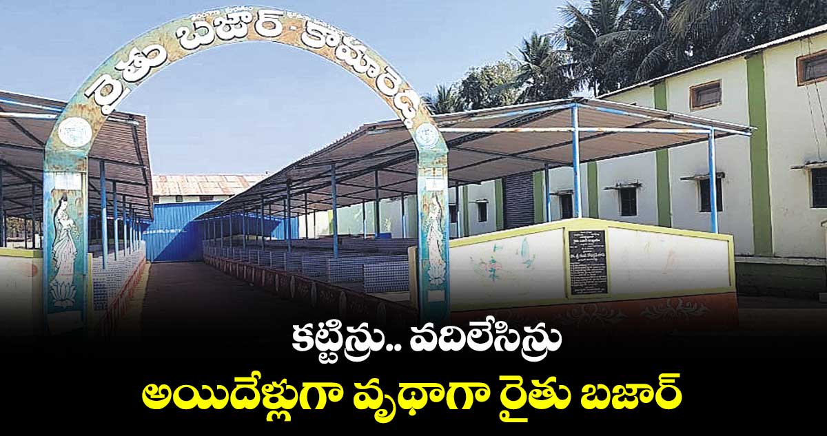 కట్టిన్రు.. వదిలేసిన్రు అయిదేళ్లుగా వృథాగా రైతు బజార్