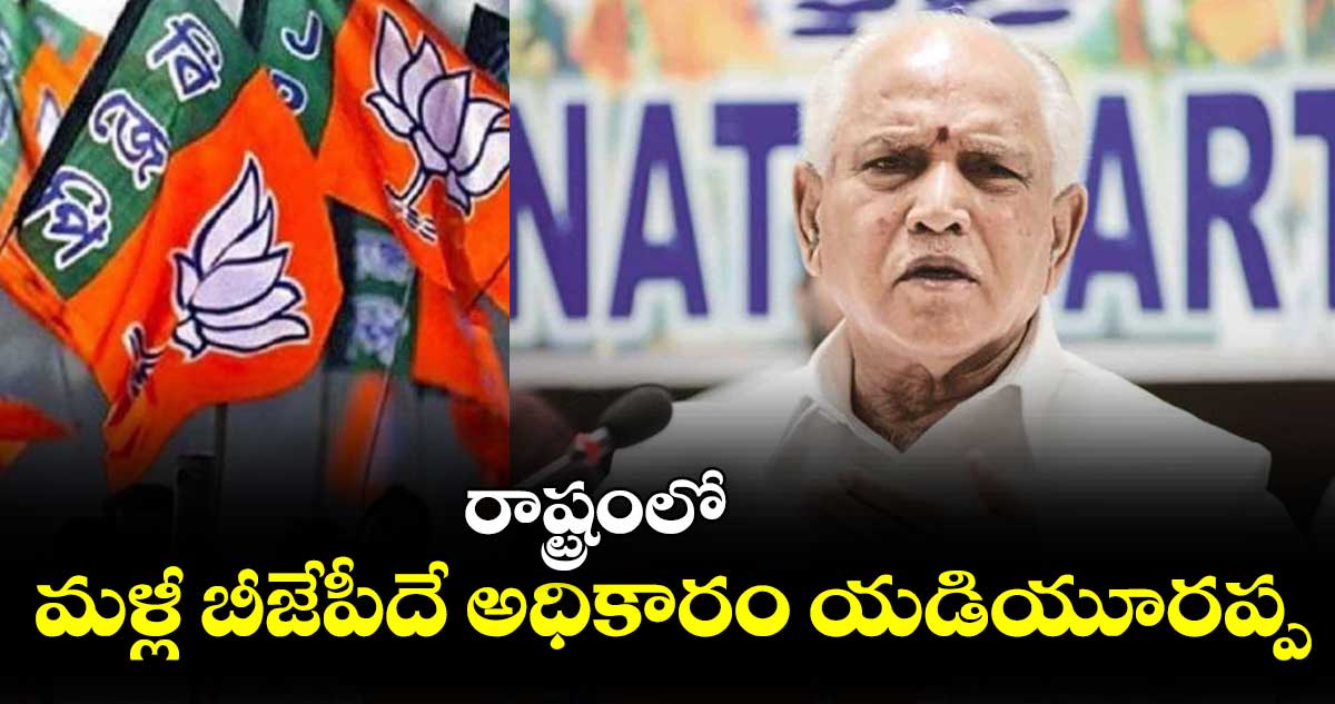 రాష్ట్రంలో మళ్లీ బీజేపీదే అధికారం యడియూరప్ప