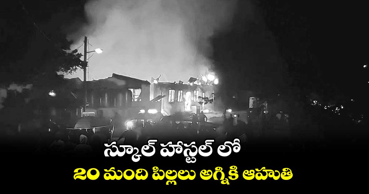 స్కూల్ హాస్టల్ లో 20 మంది పిల్లలు అగ్నికి ఆహుతి