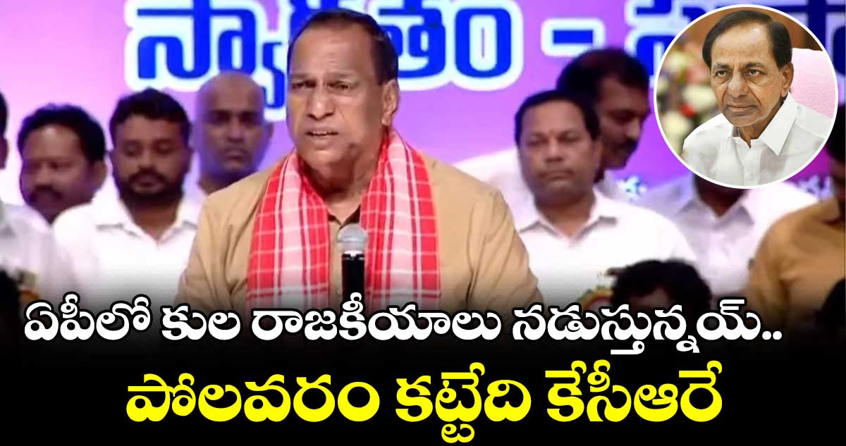 ఏపీలో కుల రాజకీయాలు నడుస్తున్నయ్..  పోలవరం కట్టేది కేసీఆరే