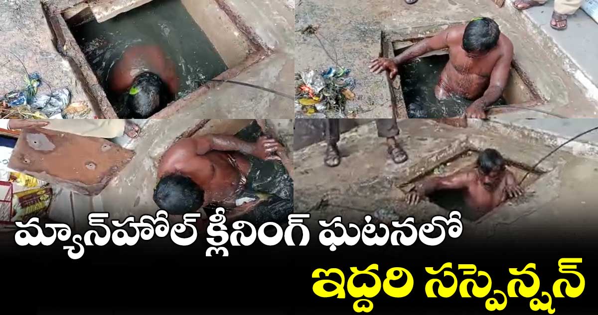 మ్యాన్‍హోల్‍ క్లీనింగ్‍ ఘటనలో.. ఇద్దరిపై సస్పెన్షన్‍ వేటు