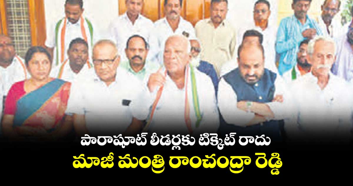 పారాషూట్ లీడర్లకు టిక్కెట్ రాదు..మాజీ మంత్రి రాంచంద్రా రెడ్డి