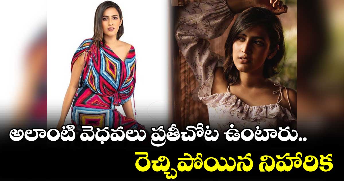 అలాంటి వెధవలు ప్రతీచోట ఉంటారు.. రెచ్చిపోయిన నిహారిక