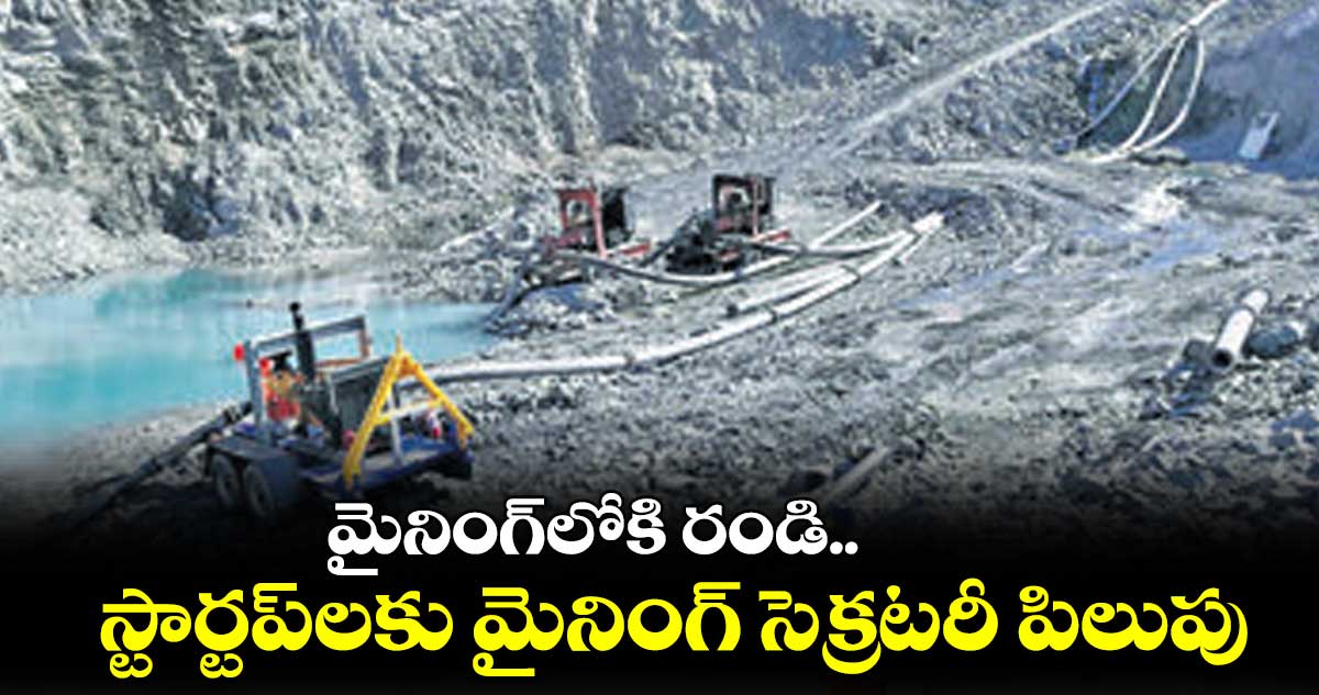 మైనింగ్లోకి రండి.. స్టార్టప్లకు మైనింగ్ సెక్రటరీ పిలుపు