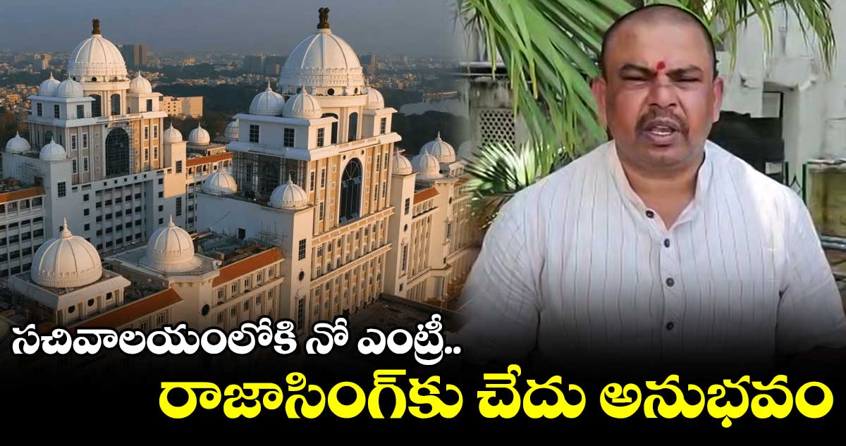 సచివాలయంలోకి నో ఎంట్రీ... రాజాసింగ్కు చేదు అనుభవం