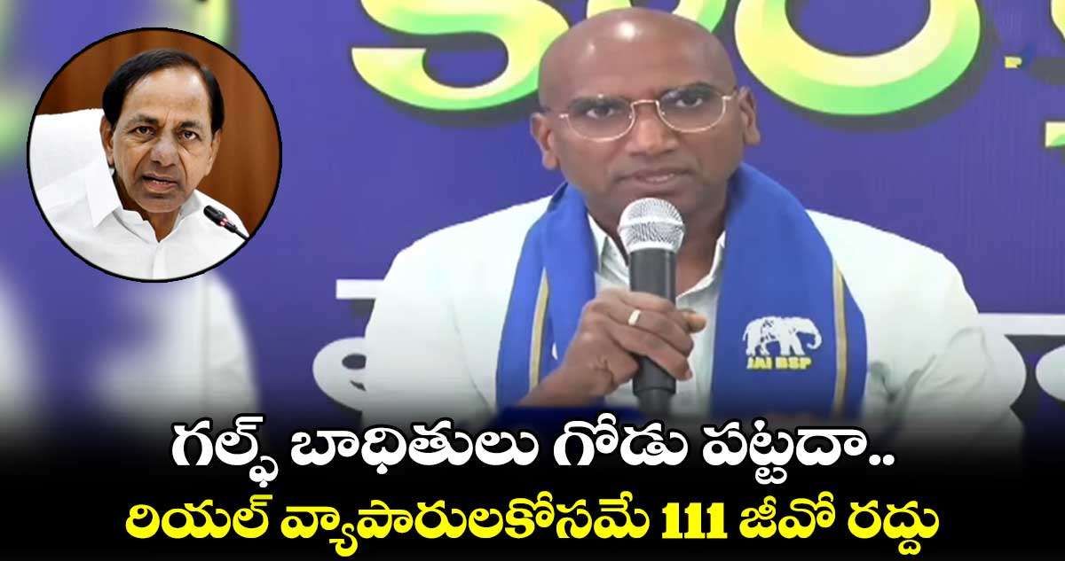 గల్ఫ్ బాధితులు గోడు పట్టదా.. రియల్ వ్యాపారులకోసమే 111 జీవో రద్దు