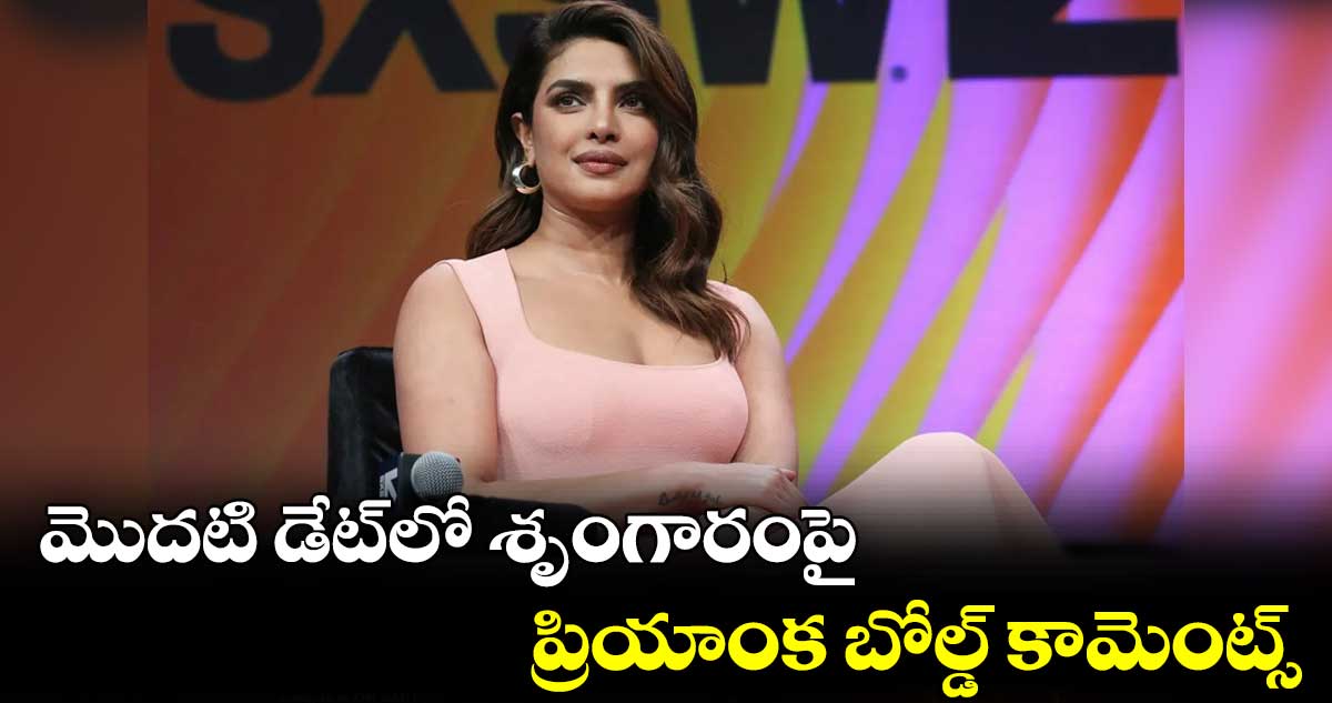 మొదటి డేట్లో శృంగారంపై ప్రియాంక బోల్డ్ కామెంట్స్