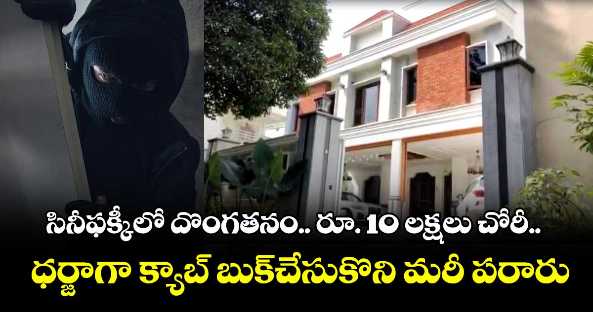 సినీఫక్కీలో దొంగతనం.. రూ. 10 లక్షలు చోరీ.. ధర్జాగా క్యాబ్ బుక్చేసుకొని మరీ పరారు