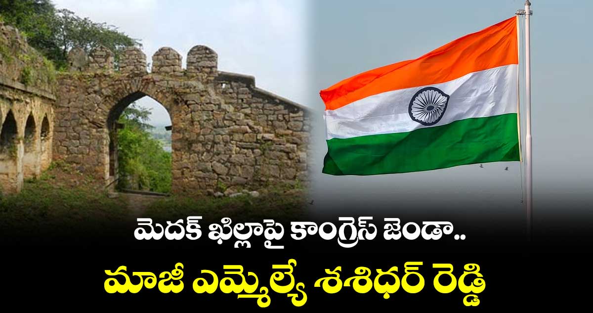 మెదక్​ ఖిల్లాపై కాంగ్రెస్ జెండా..మాజీ ఎమ్మెల్యే శశిధర్​ రెడ్డి