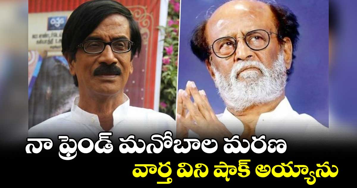 నా ఫ్రెండ్ మనోబాల మరణ వార్త విని షాక్ అయ్యాను :రజినీకాంత్ 