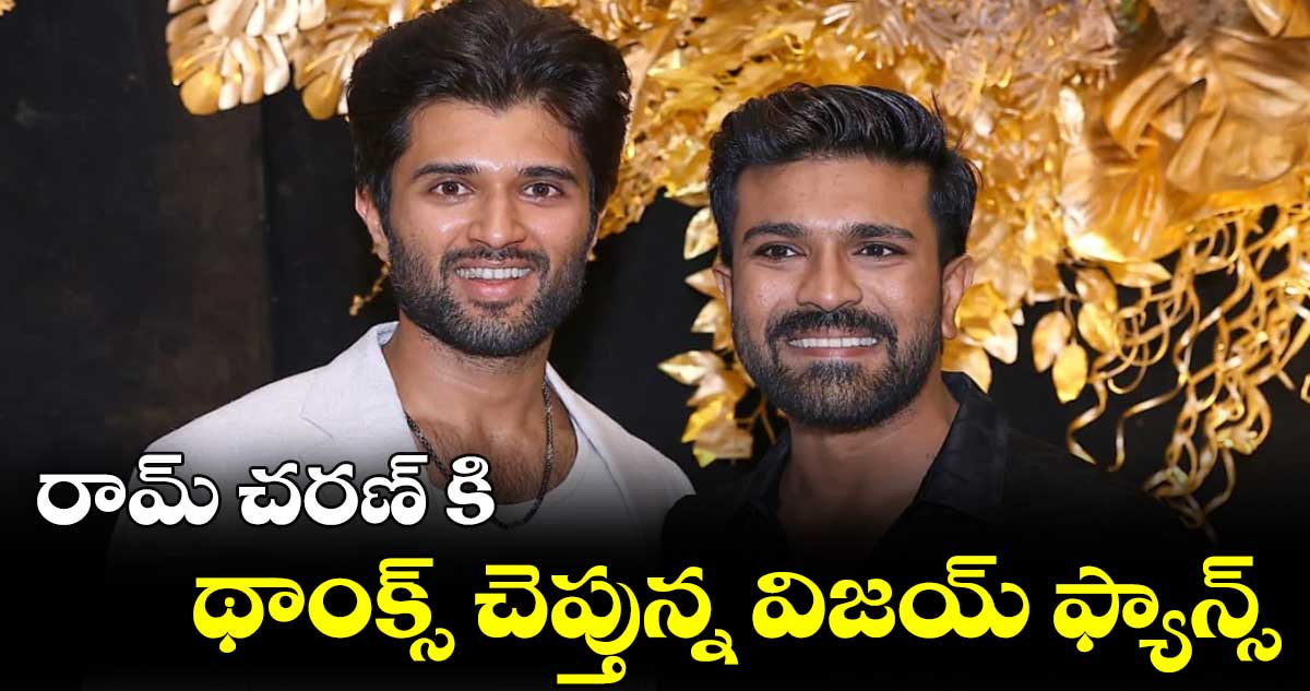 రామ్ చరణ్ కి థాంక్స్ చెప్తున్న విజయ్ ఫ్యాన్స్ 