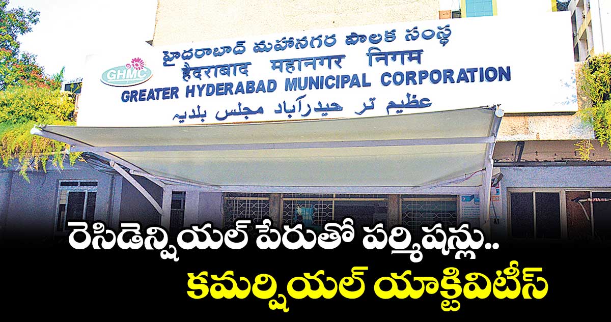 రెసిడెన్షియల్ పేరుతో పర్మిషన్లు.. కమర్షియల్ యాక్టివిటీస్