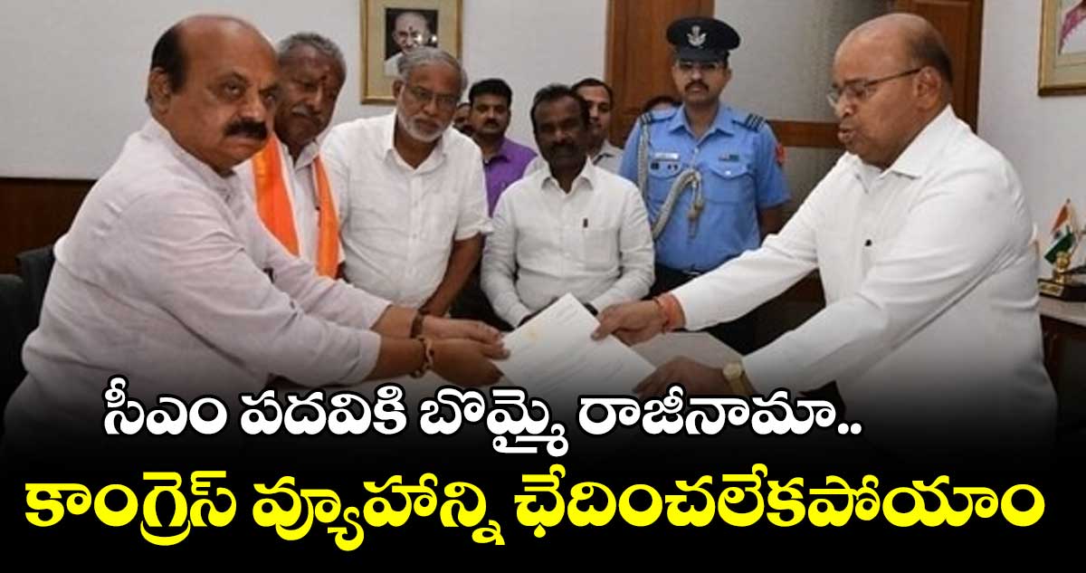 సీఎం పదవికి బొమ్మై రాజీనామా ..కాంగ్రెస్ వ్యూహాన్ని ఛేదించలేకపోయాం