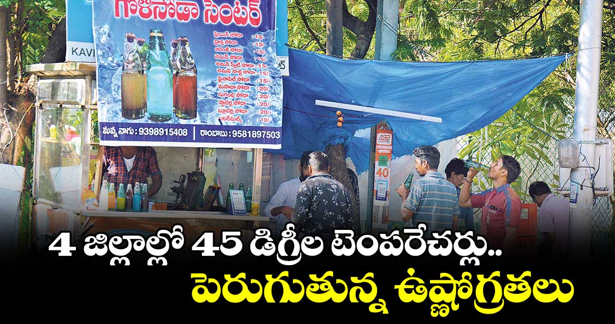 4 జిల్లాల్లో 45 డిగ్రీల టెంపరేచర్లు... పెరుగుతున్న ఉష్ణోగ్రతలు